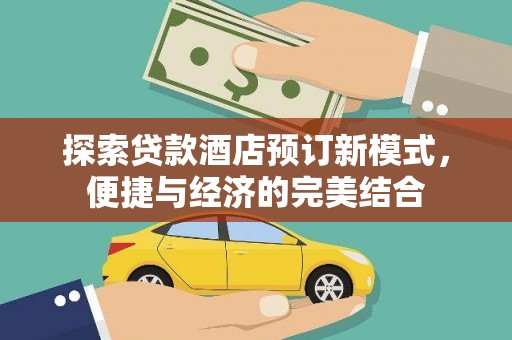 理塘探索贷款酒店预订新模式，便捷与经济的完美结合
